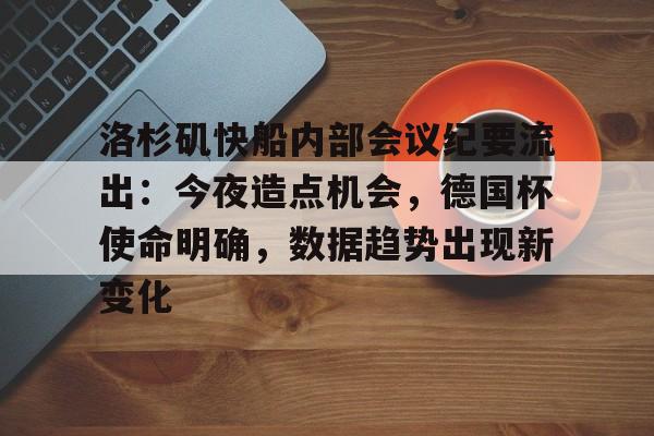 洛杉矶快船内部会议纪要流出：今夜造点机会，德国杯使命明确，数据趋势出现新变化的简单介绍